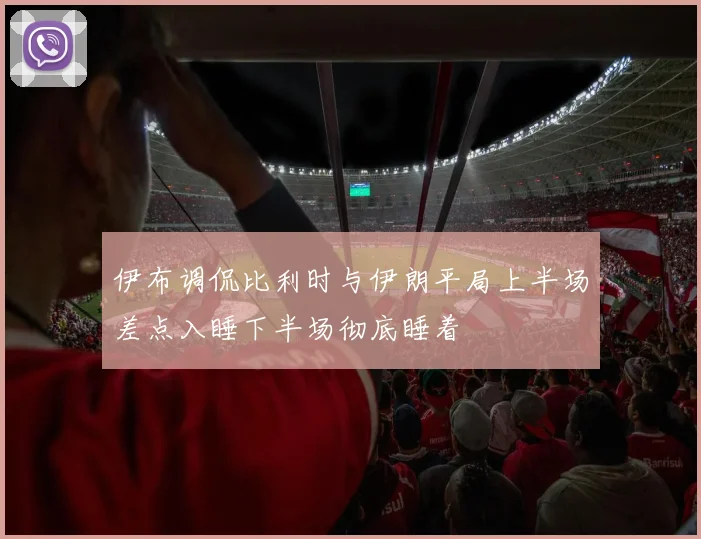 伊布调侃比利时与伊朗平局上半场差点入睡下半场彻底睡着