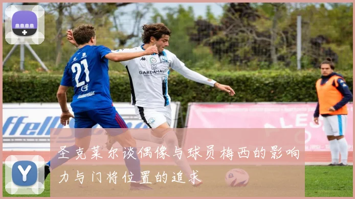圣克莱尔谈偶像与球员梅西的影响力与门将位置的追求