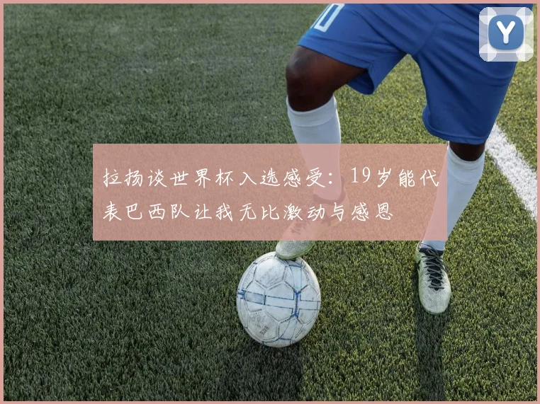 拉扬谈世界杯入选感受：19岁能代表巴西队让我无比激动与感恩