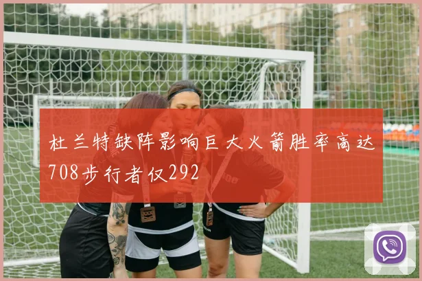 杜兰特缺阵影响巨大火箭胜率高达708步行者仅292