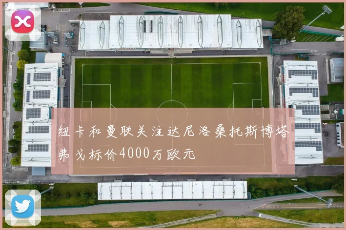 纽卡和曼联关注达尼洛桑托斯博塔弗戈标价4000万欧元