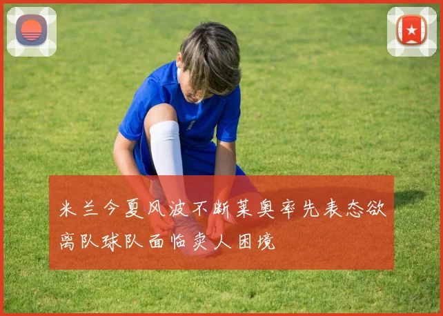 米兰今夏风波不断莱奥率先表态欲离队球队面临卖人困境