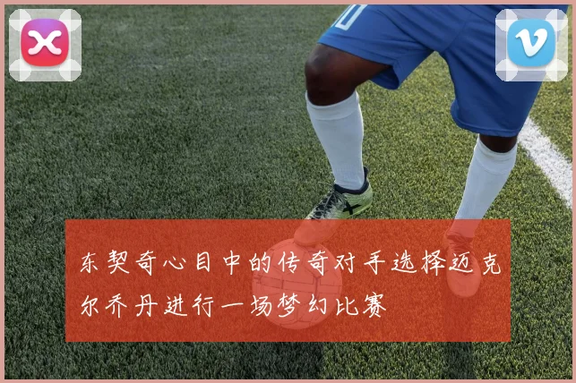 东契奇心目中的传奇对手选择迈克尔乔丹进行一场梦幻比赛