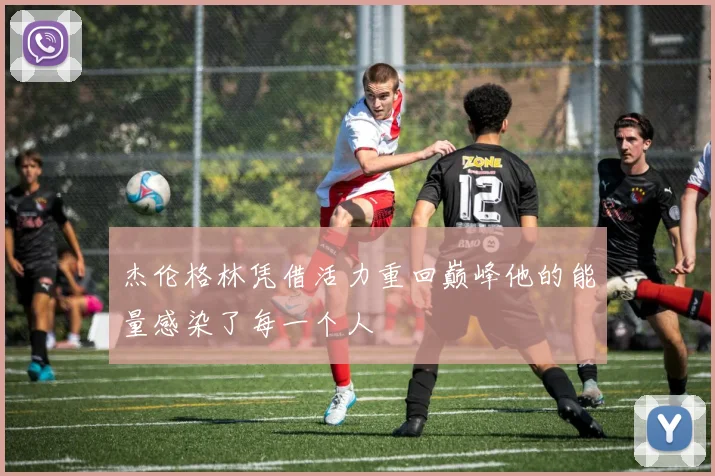 杰伦格林凭借活力重回巅峰他的能量感染了每一个人