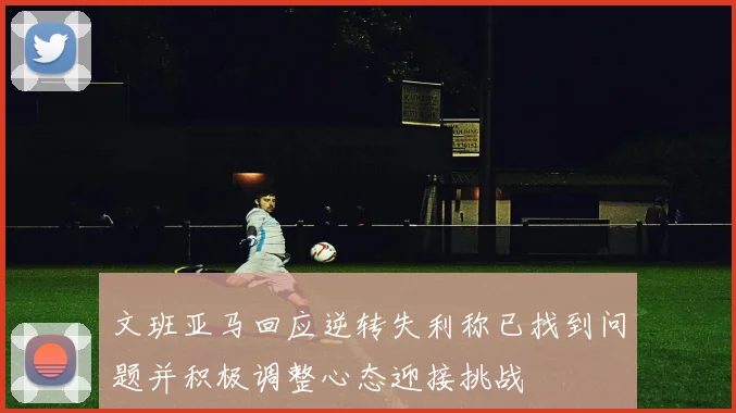 文班亚马回应逆转失利称已找到问题并积极调整心态迎接挑战