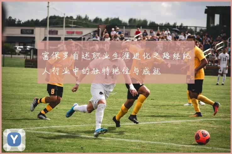 富保罗自述职业生涯进化之路经纪人行业中的独特地位与成就