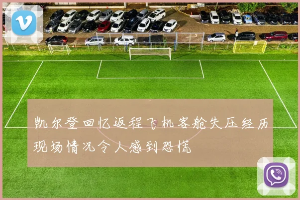 凯尔登回忆返程飞机客舱失压经历现场情况令人感到恐慌